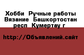 Хобби. Ручные работы Вязание. Башкортостан респ.,Кумертау г.